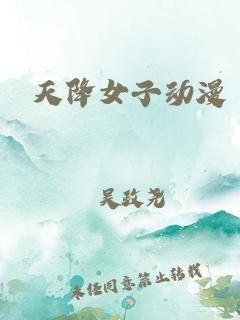 天降女子第一季在线观看免费无删减完整番外 最新推荐